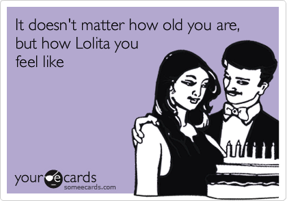 It doesn't matter how old you are, but how Lolita you
feel like