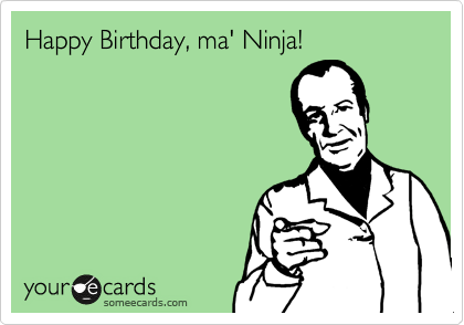 Happy Birthday, ma' Ninja!
