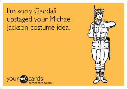 I'm sorry Gaddafi
upstaged your Michael
Jackson costume idea. 