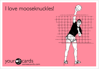 I love mooseknuckles!