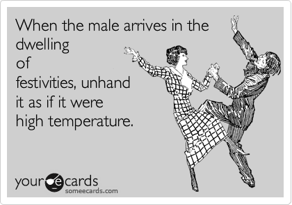 When the male arrives in the
dwelling
of
festivities, unhand
it as if it were
high temperature.