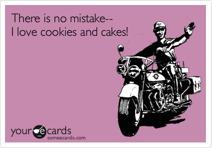 There is no mistake--
I love cookies and cakes! 
