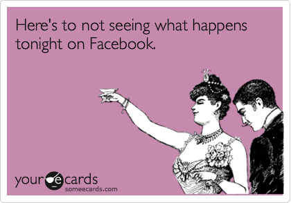 Here's to not seeing what happens tonight on Facebook.