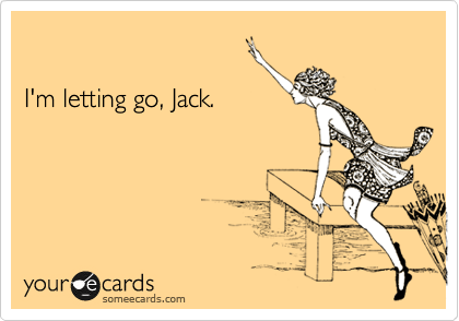 

I'm letting go, Jack.