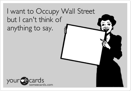 I want to Occupy Wall Street
but I can't think of
anything to say.
