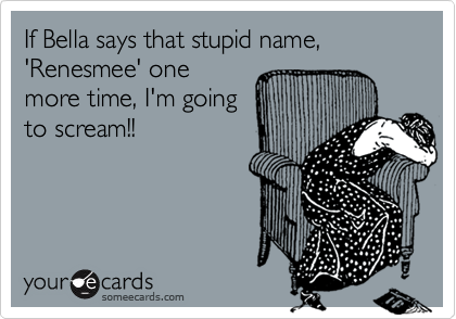 If Bella says that stupid name, 'Renesmee' one
more time, I'm going
to scream!!