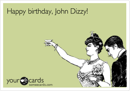 Happy birthday, John Dizzy!