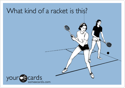 What kind of a racket is this?