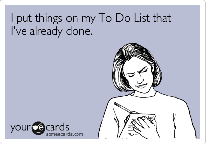 I put things on my To Do List that I've already done.  