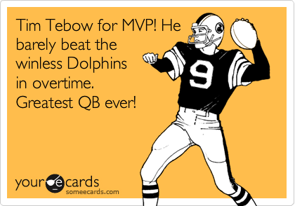 Tim Tebow for MVP! He
barely beat the
winless Dolphins
in overtime.
Greatest QB ever!