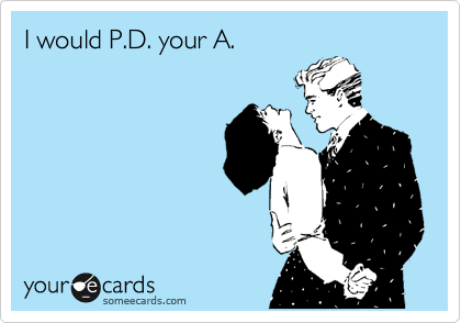 I would P.D. your A.