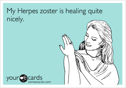 My Herpes zoster is healing quite nicely.