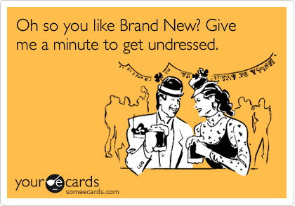 Oh so you like Brand New? Give me a minute to get undressed.