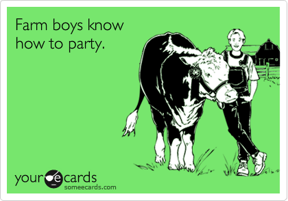 Farm boys know
how to party.