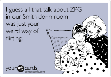 I guess all that talk about ZPG
in our Smith dorm room
was just your
weird way of
flirting.