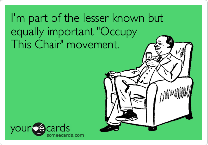 I'm part of the lesser known but equally important "Occupy
This Chair" movement.