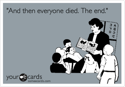 "And then everyone died. The end."
