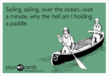 Sailing, sailing, over the ocean...wait a minute, why the hell am I holding a paddle.