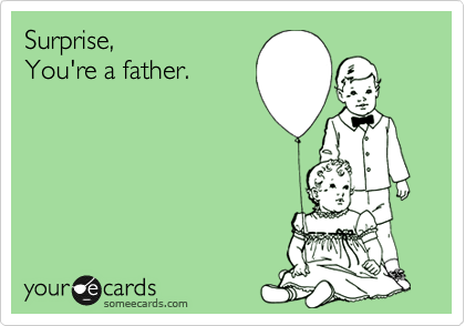Surprise,
You're a father.