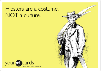 Hipsters are a costume,
NOT a culture. 