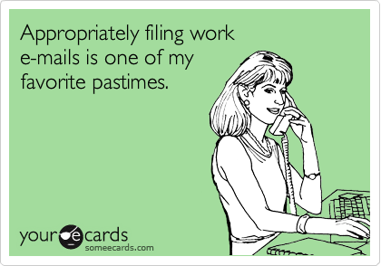 Appropriately filing work
e-mails is one of my
favorite pastimes.