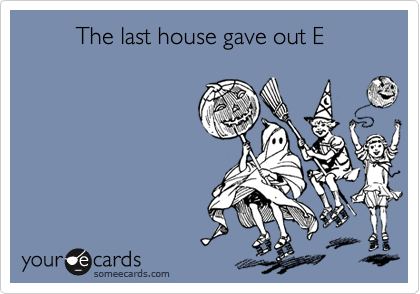         The last house gave out E 