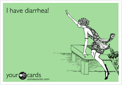 I have diarrhea!