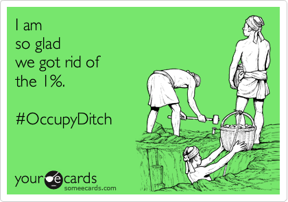I am 
so glad
we got rid of
the 1%.

%23OccupyDitch