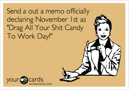 Send a out a memo officially
declaring November 1st as
"Drag All Your Shit Candy
To Work Day!"