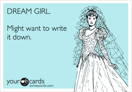 DREAM GIRL. 

Might want to write
it down.


