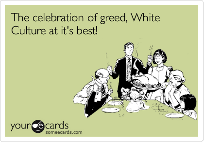 The celebration of greed, White Culture at it's best!