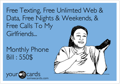 Free Texting, Free Unlimted Web & Data, Free Nights & Weekends, & Free Calls To My
Girlfriends...

Monthly Phone
Bill : 550%24