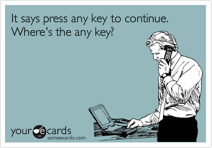 It says press any key to continue.  Where's the any key?