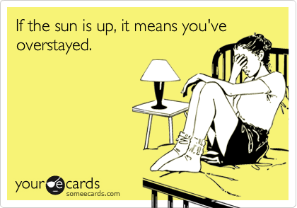 If the sun is up, it means you've
overstayed. 