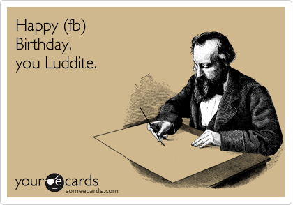 Happy %28fb%29
Birthday, 
you Luddite. 
