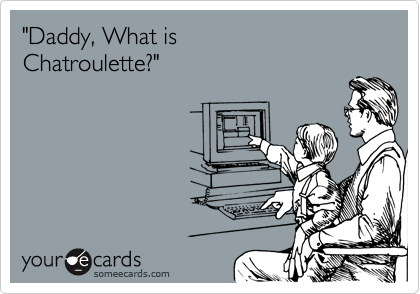 "Daddy, What is
Chatroulette?"
