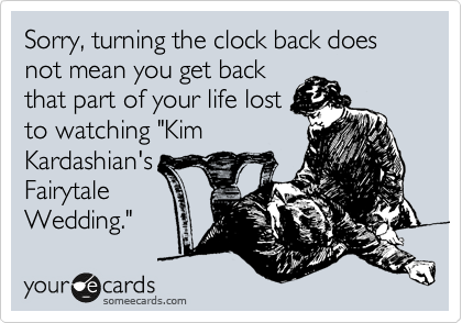 Sorry, turning the clock back does not mean you get back
that part of your life lost
to watching "Kim
Kardashian's
Fairytale
Wedding."