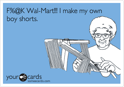 F%@K Wal-Mart!!! I make my own boy shorts.