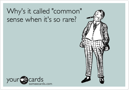 Why's it called "common"
sense when it's so rare?