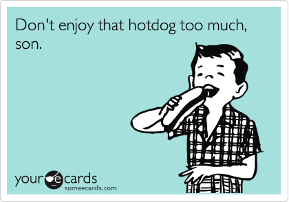 Don't enjoy that hotdog too much, son.