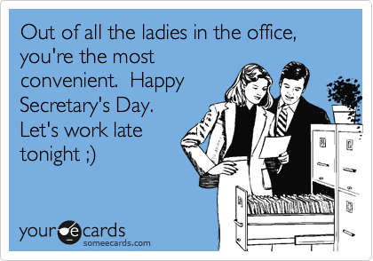 Out of all the ladies in the office, you're the most
convenient.  Happy
Secretary's Day. 
Let's work late
tonight ;%29