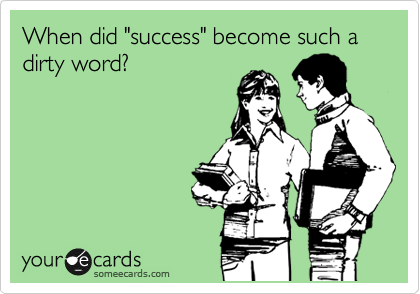 When did "success" become such a dirty word?
