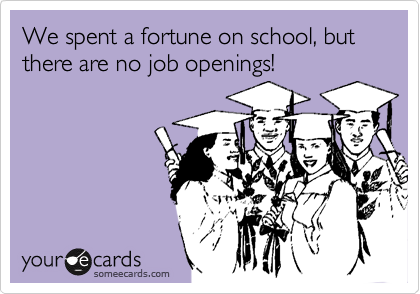 We spent a fortune on school, but there are no job openings!