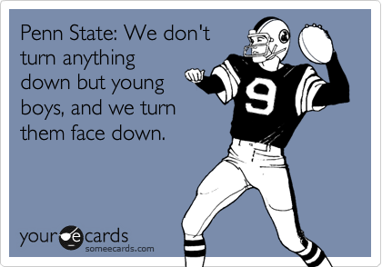 Penn State: We don't
turn anything
down but young
boys, and we turn
them face down.