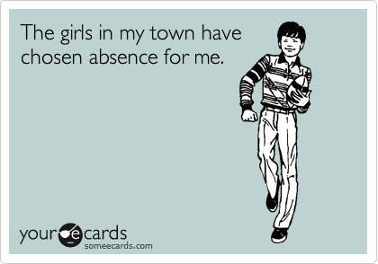 The girls in my town have
chosen absence for me.
