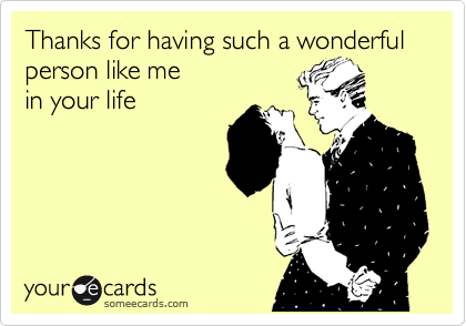 Thanks For Having Such A Wonderful Person Like Me In Your Life | Friendship  Ecard