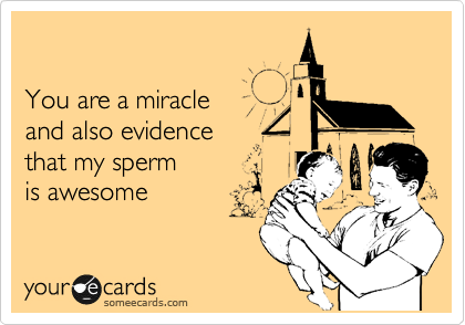 

You are a miracle
and also evidence
that my sperm 
is awesome 