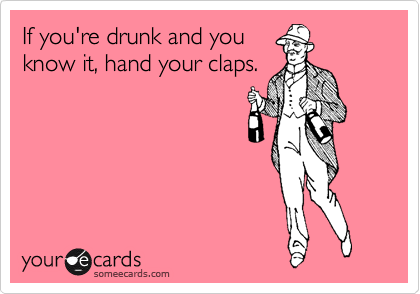 If you're drunk and you
know it, hand your claps.
