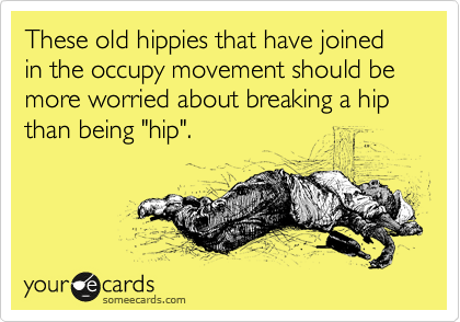 These old hippies that have joined in the occupy movement should be more worried about breaking a hip than being "hip".