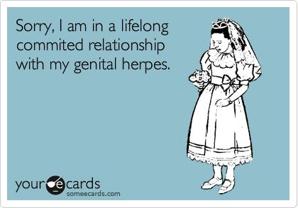 Sorry, I am in a lifelong
commited relationship
with my genital herpes.